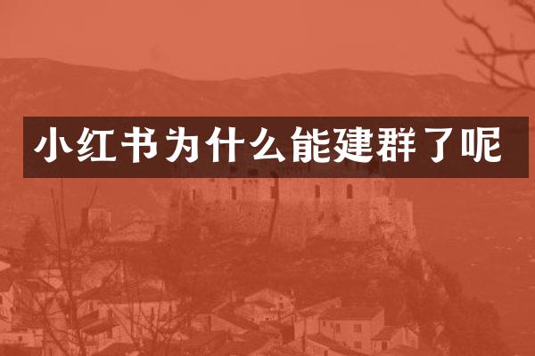 小红书为什么能建群了呢