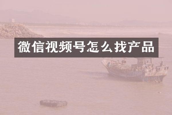 微信视频号怎么找产品