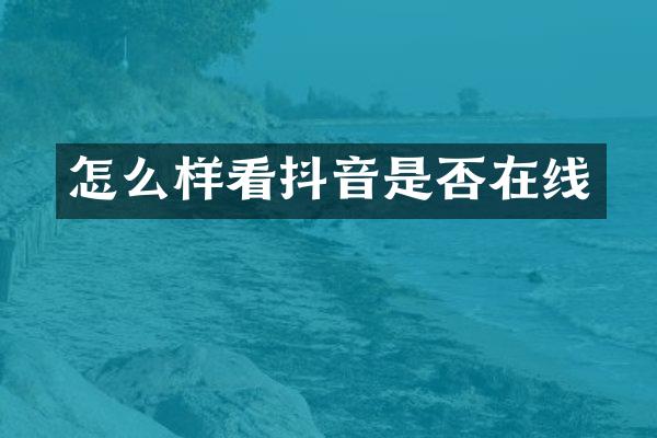 怎么样看抖音是否在线