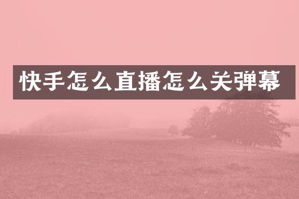 快手怎么直播怎么关弹幕