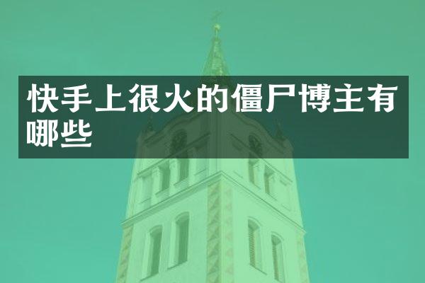 快手上很火的僵尸博主有哪些