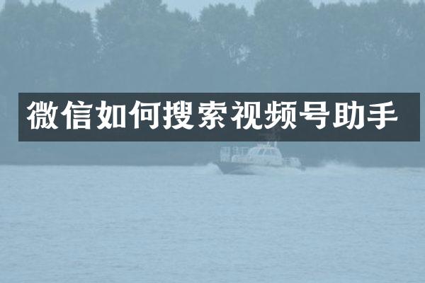 微信如何搜索视频号助手
