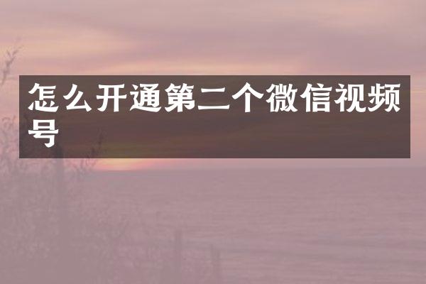 怎么开通第二个微信视频号