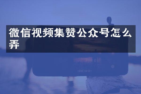 微信视频集赞公众号怎么弄