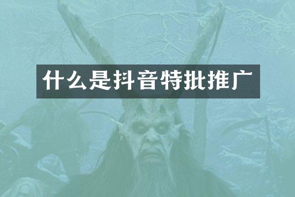 什么是抖音特批推广