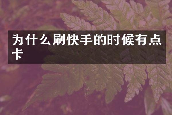 为什么刷快手的时候有点卡