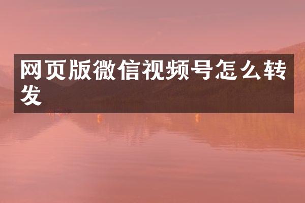 网页版微信视频号怎么转发