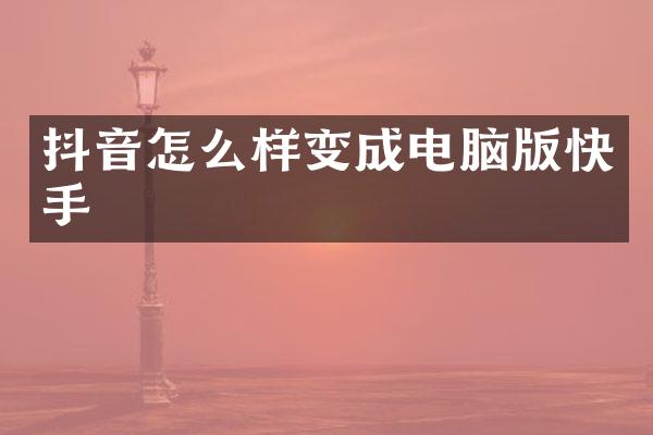抖音怎么样变成电脑版快手