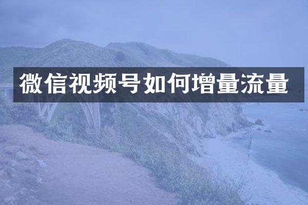 微信视频号如何增量流量
