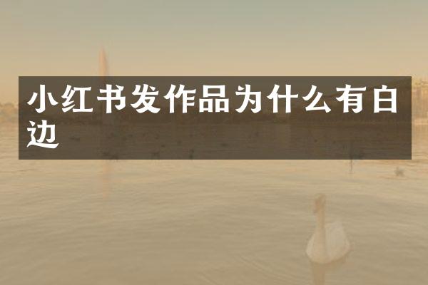 小红书发作品为什么有白边