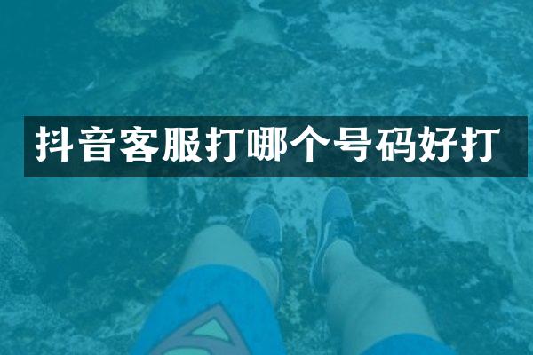 抖音客服打哪个号码好打