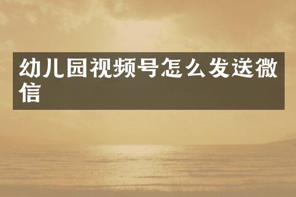 幼儿园视频号怎么发送微信
