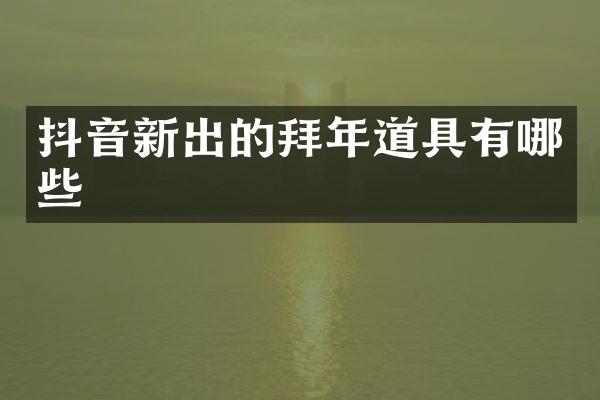 抖音新出的拜年道具有哪些