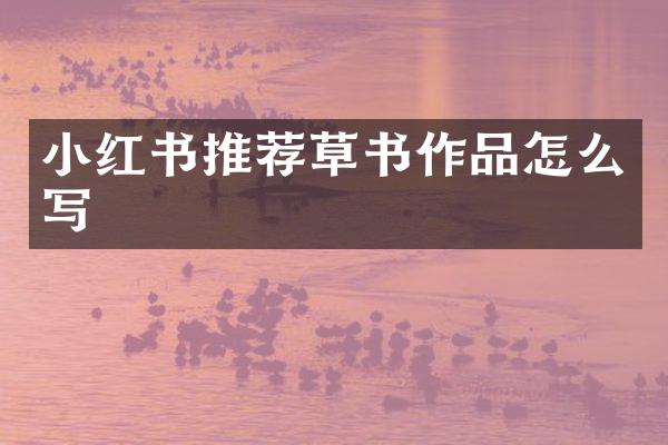 小红书推荐草书作品怎么写