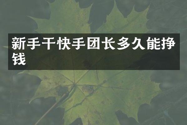 新手干快手团长多久能挣钱