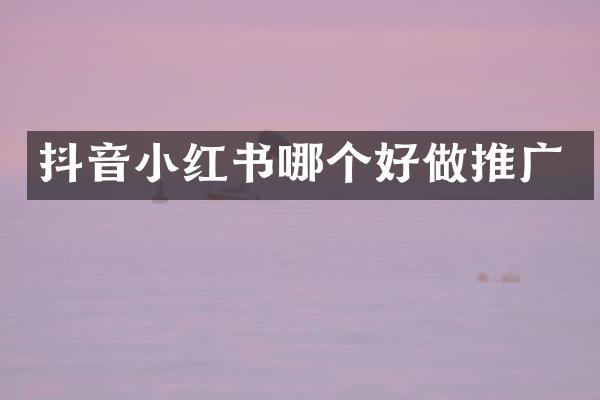 抖音小红书哪个好做推广