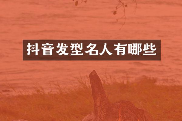 抖音发型名人有哪些