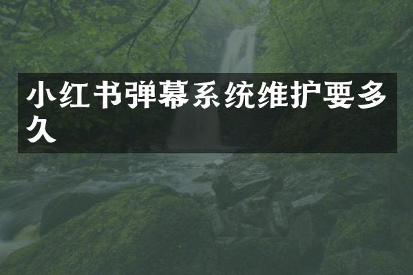 小红书弹幕系统维护要多久