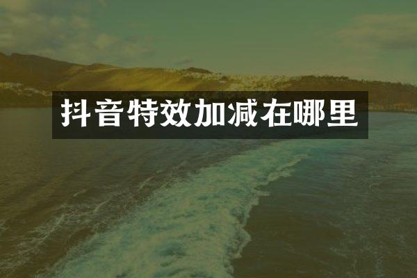 抖音特效加减在哪里