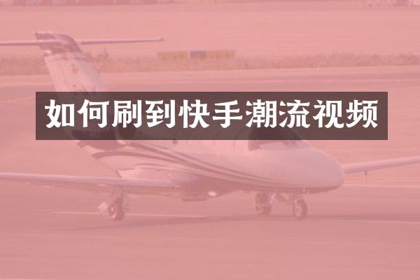 如何刷到快手潮流视频