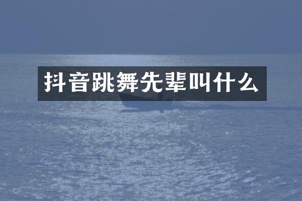 抖音跳舞先辈叫什么