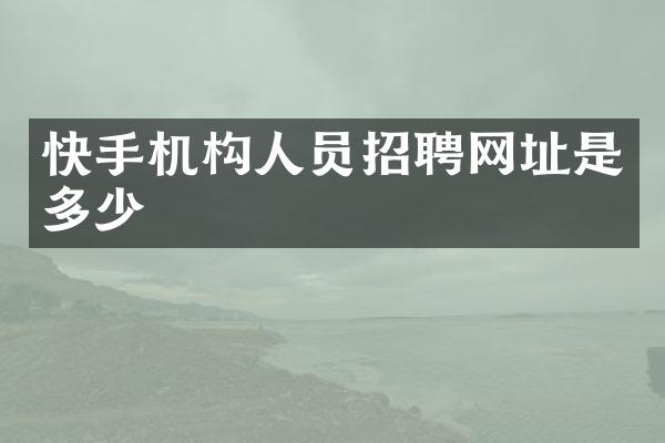 快手机构人员招聘网址是多少
