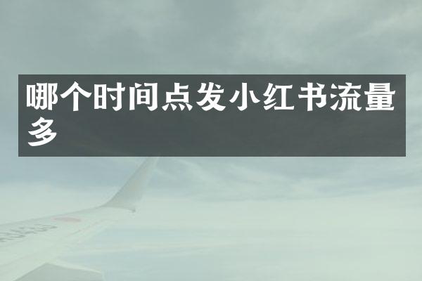 哪个时间点发小红书流量多
