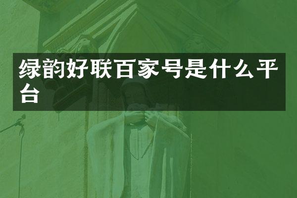 绿韵好联百家号是什么平台