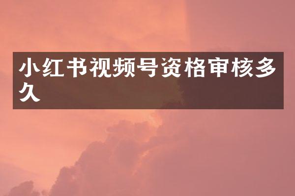 小红书视频号资格审核多久