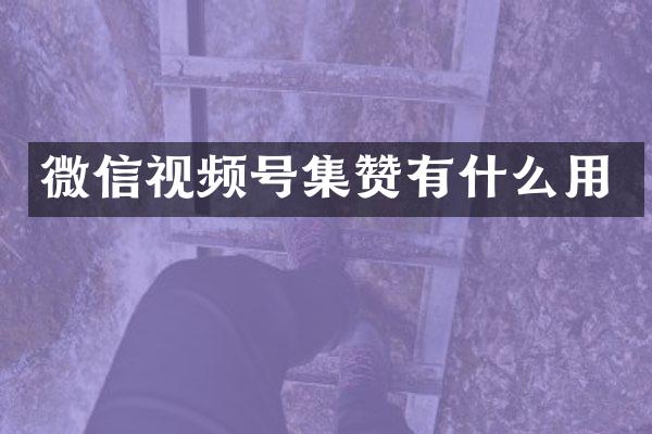微信视频号集赞有什么用