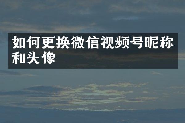 如何更换微信视频号昵称和头像