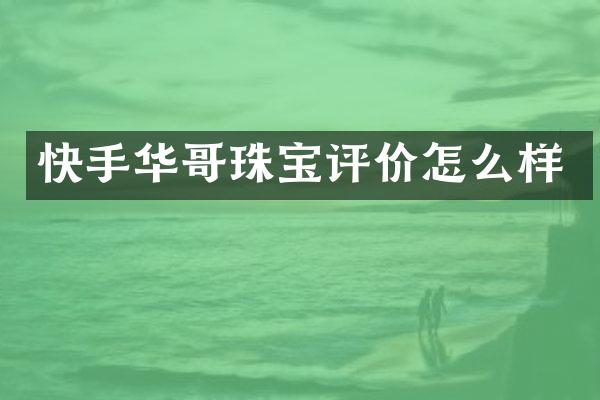 快手华哥珠宝评价怎么样