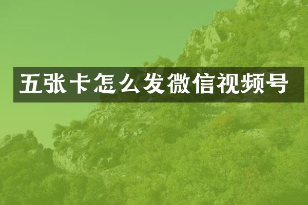 五张卡怎么发微信视频号