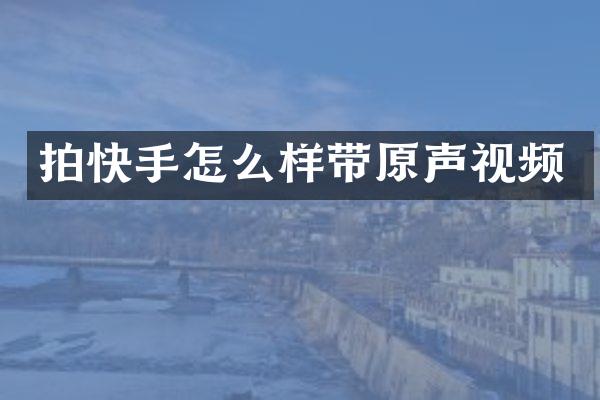 拍快手怎么样带原声视频