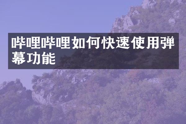 哔哩哔哩如何快速使用弹幕功能