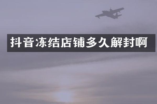 抖音冻结店铺多久解封啊