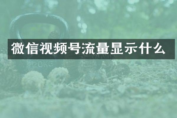 微信视频号流量显示什么