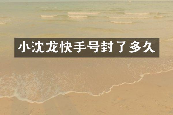小沈龙快手号封了多久