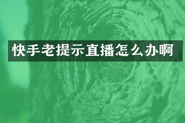 快手老提示直播怎么办啊