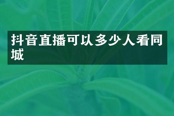 抖音直播可以多少人看同城