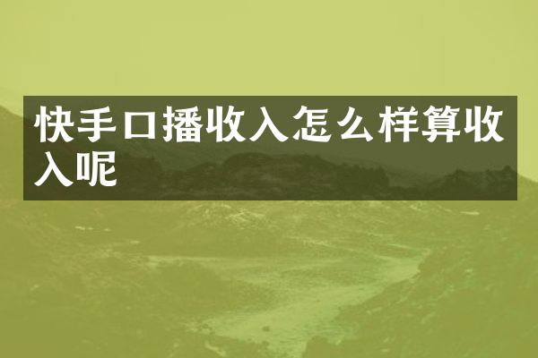 快手口播收入怎么样算收入呢