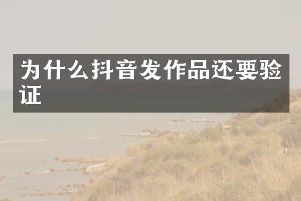 为什么抖音发作品还要验证