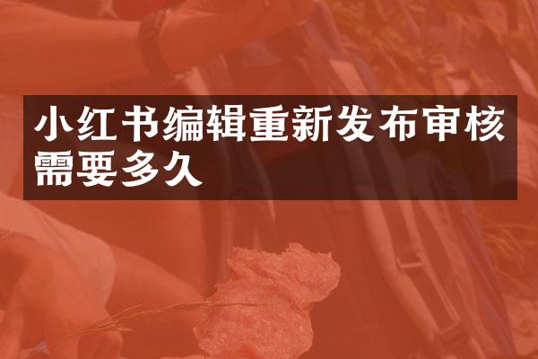 小红书编辑重新发布审核需要多久
