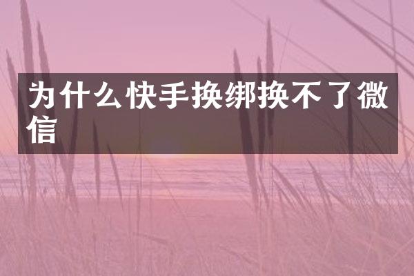 为什么快手换绑换不了微信