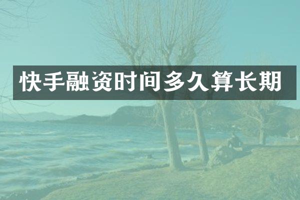 快手融资时间多久算长期