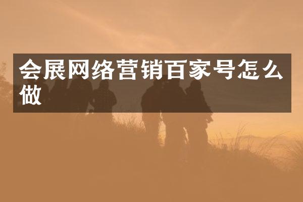 会展网络营销百家号怎么做