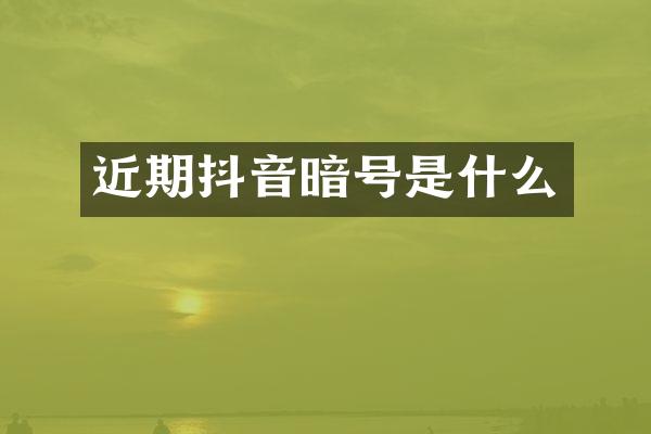 近期抖音暗号是什么