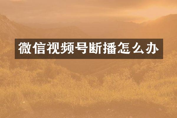微信视频号断播怎么办