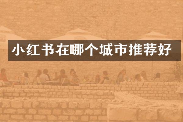 小红书在哪个城市推荐好