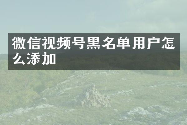 微信视频号黑名单用户怎么添加